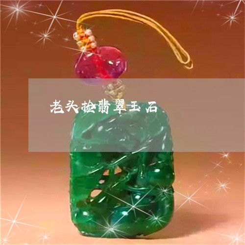 老头捡翡翠玉石/2023032379491 老头捡翡翠玉石/2023032379491