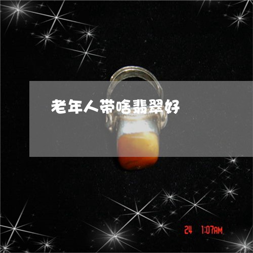 老年人带啥翡翠好/2023062181593 老年人带啥翡翠好/2023062181593