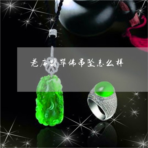 老庙翡翠佛吊坠怎么样/2023060551602