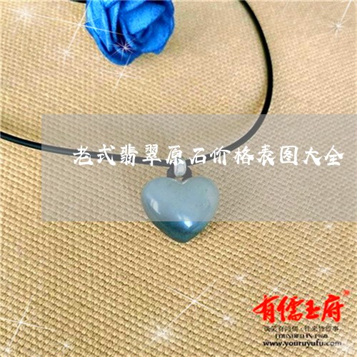 老式翡翠原石价格表图大全/2023061912059 老式翡翠原石价格表图大全/2023061912059