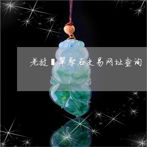 老挝翡翠原石交易网址查询/2023061948583 老挝翡翠原石交易网址查询/2023061948583