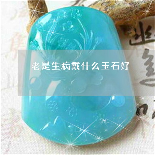 老是生病戴什么玉石好/2023060518959