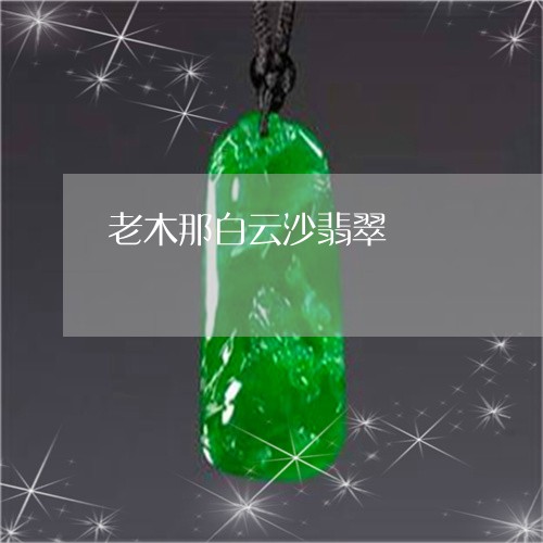 老木那白云沙翡翠/2023030242704