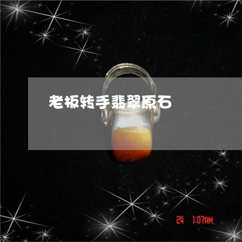 老板转手翡翠原石/2023062142747