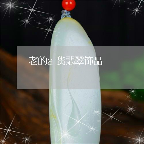 老的a货翡翠饰品/2023062008382 老的a货翡翠饰品/2023062008382