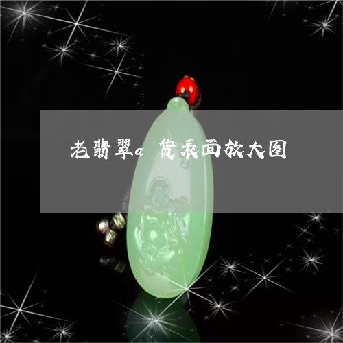 老翡翠a货表面放大图/2023060651492