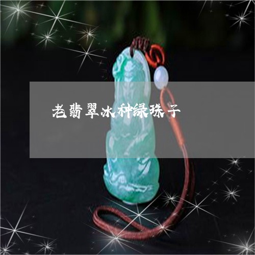 老翡翠冰种绿珠子/2023030252836 老翡翠冰种绿珠子/2023030252836