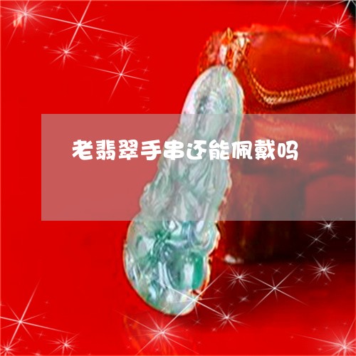 老翡翠手串还能佩戴吗/2023060594749