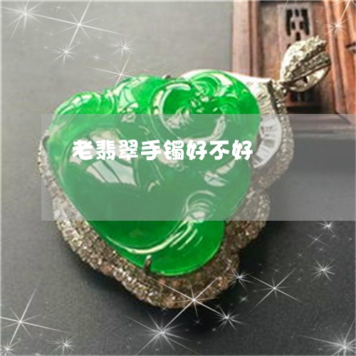 老翡翠手镯好不好/2023030275060 老翡翠手镯好不好/2023030275060
