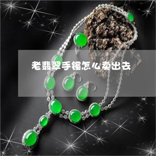 老翡翠手镯怎么卖出去/2023060584714