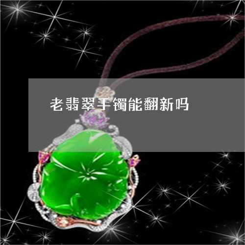 老翡翠手镯能翻新吗/2023020627271