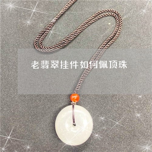 老翡翠挂件如何佩顶珠/2023060617157