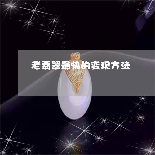老翡翠最快的变现方法/2023060647150