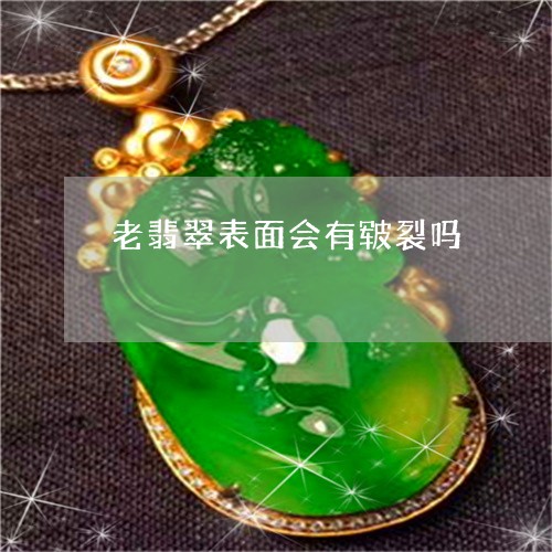 老翡翠表面会有皲裂吗/2023060516167