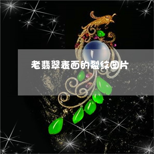 老翡翠表面的裂纹图片/2023060507037