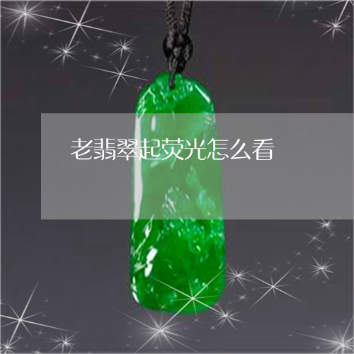 老翡翠起荧光怎么看/2023020663916