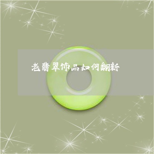 老翡翠饰品如何翻新/2023020648480