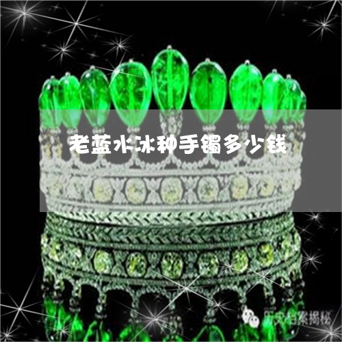 老蓝水冰种手镯多少钱/2023060566271