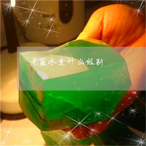 老蓝水是什么级别/2023062019592