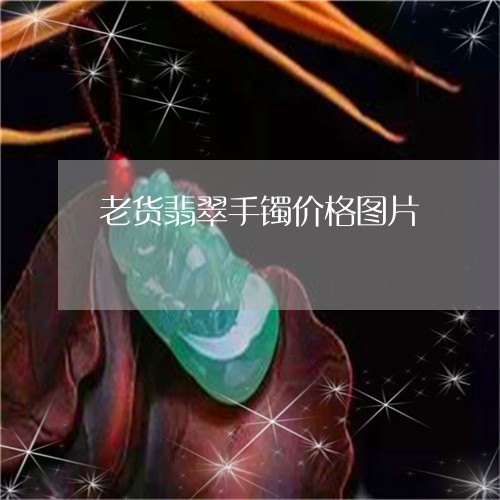 老货翡翠手镯价格图片/2023060528158