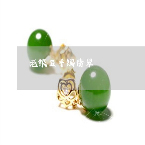 老银匠手镯翡翠/2023032395304 老银匠手镯翡翠/2023032395304