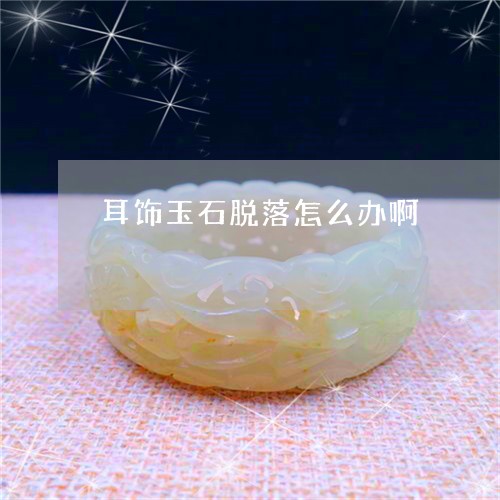 耳饰玉石脱落怎么办啊/2023060626026 耳饰玉石脱落怎么办啊/2023060626026
