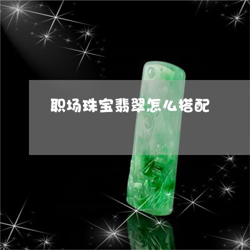 职场珠宝翡翠怎么搭配/2023060636059
