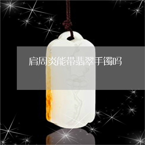 肩周炎能带翡翠手镯吗/2023060674920