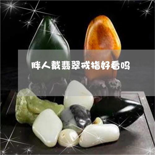 胖人戴翡翠戒指好看吗/2023060660501