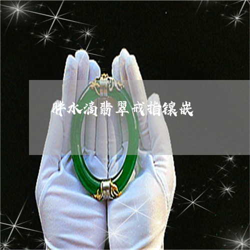 胖水滴翡翠戒指镶嵌/2023020640460 胖水滴翡翠戒指镶嵌/2023020640460