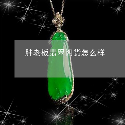 胖老板翡翠阁货怎么样/2023060637269