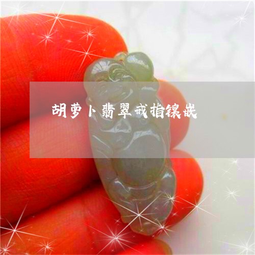 胡萝卜翡翠戒指镶嵌/2023020628162
