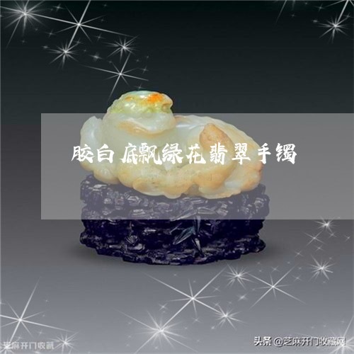 胶白底飘绿花翡翠手镯/2023060659362