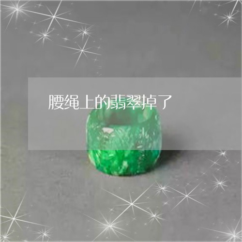 腰绳上的翡翠掉了/2023030228512 腰绳上的翡翠掉了/2023030228512