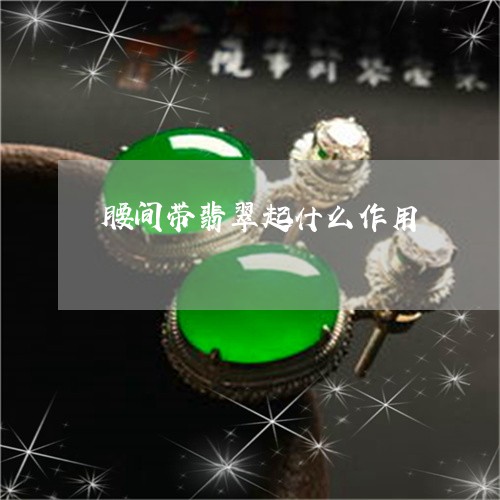 腰间带翡翠起什么作用/2023060660382 腰间带翡翠起什么作用/2023060660382