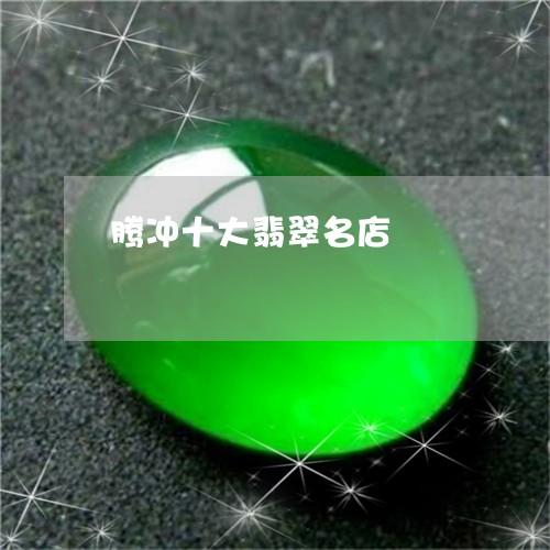 腾冲十大翡翠名店/2023062006858
