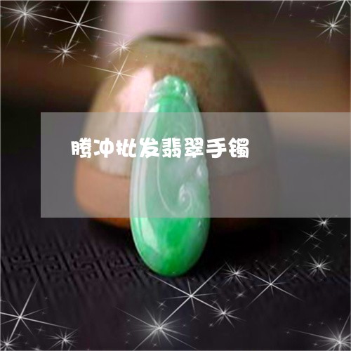 腾冲批发翡翠手镯/2023062018169