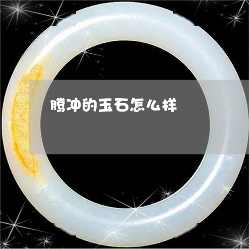 腾冲的玉石怎么样/2023062021736 腾冲的玉石怎么样/2023062021736