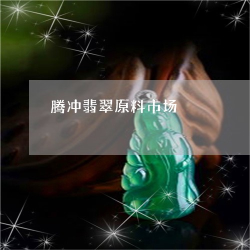 腾冲翡翠原料市场/2023062097472 腾冲翡翠原料市场/2023062097472