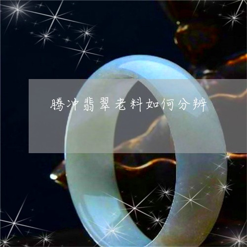 腾冲翡翠老料如何分辨/2023060657250