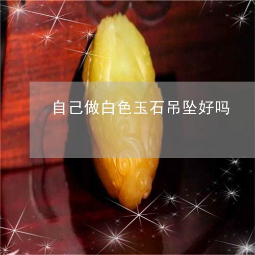 自己做白色玉石吊坠好吗/2023061860404