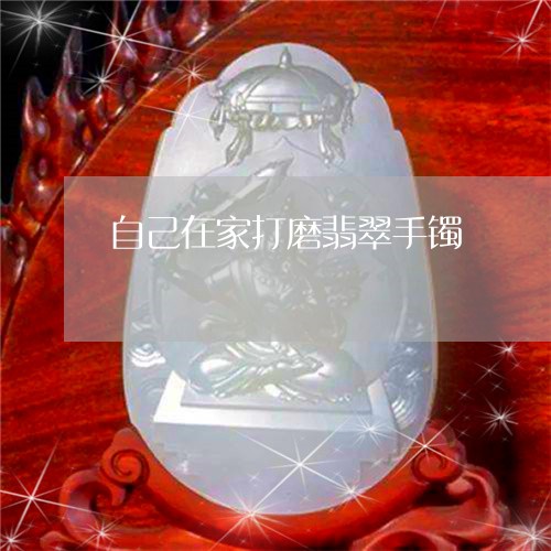 自己在家打磨翡翠手镯/2023060688480