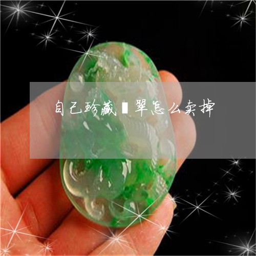 自己珍藏翡翠怎么卖掉/2023060646139 自己珍藏翡翠怎么卖掉/2023060646139