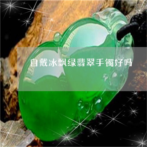 自戴冰飘绿翡翠手镯好吗/2023070899360