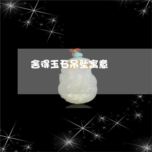 舍得玉石吊坠寓意/2023062010582