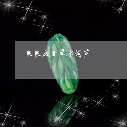 良良诚翡翠冰葫芦/2023061516271