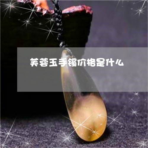芙蓉玉手镯价格是什么/2023060615136 芙蓉玉手镯价格是什么/2023060615136