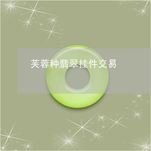 芙蓉种翡翠挂件交易/2023020648471