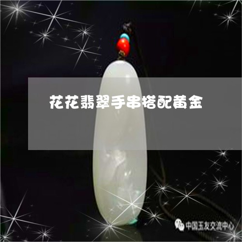 花花翡翠手串搭配黄金/2023060684716