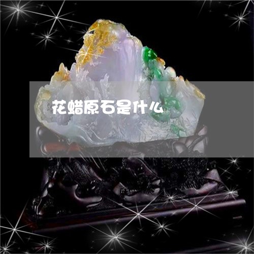 花蜡原石是什么/2023032369272